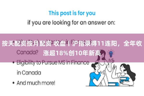 按天配资按月配资 收盘丨沪指录得11连阳，全年收涨超18%创10年新高